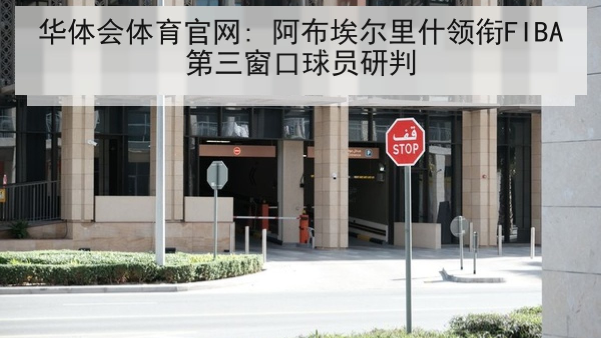 华体会体育官网: 阿布埃尔里什领衔FIBA第三窗口球员研判