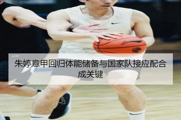 朱婷意甲回归体能储备与国家队接应配合成关键