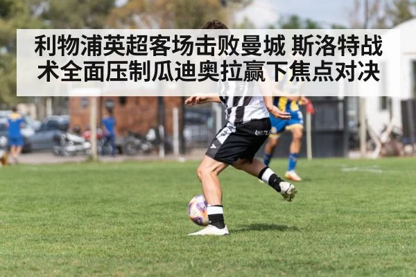 利物浦英超客场击败曼城 斯洛特战术全面压制瓜迪奥拉赢下焦点对决