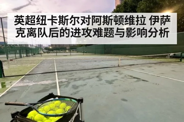 英超纽卡斯尔对阿斯顿维拉 伊萨克离队后的进攻难题与影响分析