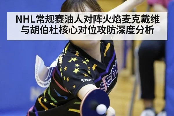 NHL常规赛油人对阵火焰麦克戴维与胡伯杜核心对位攻防深度分析