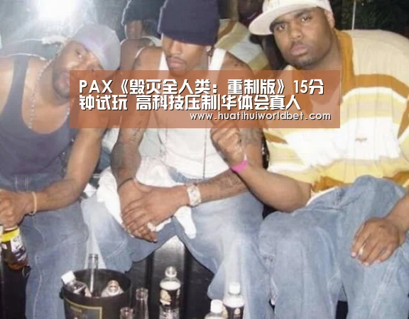 PAX《毁灭全人类:重制版》15分钟试玩 高科技压制|华体会真人(图2) 华体会娱乐