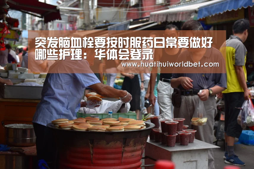 突发脑血栓要按时服药日常要做好哪些护理:华体会登录(图2) 华体会真人